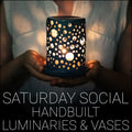 Saturday Social - Handbuilt Luminaries & Vases